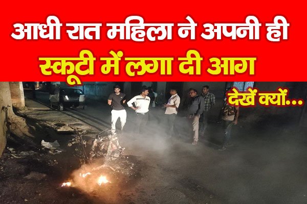 आधी रात महिला ने अपनी ही स्कूटी में लगा दी आग, देखें क्यों... आधी रात महिला ने अपनी ही स्कूटी में लगा दी आग, देखें क्यों...