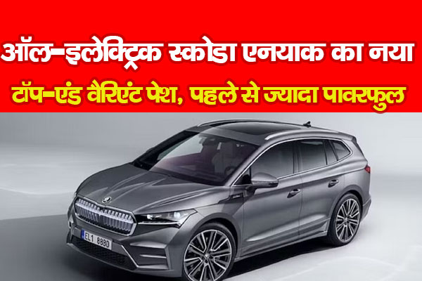 ऑल-इलेक्ट्रिक स्कोडा एनयाक का नया टॉप-एंड वैरिएंट पेश, पहले से ज्यादा पावरफुल ऑल-इलेक्ट्रिक स्कोडा एनयाक का नया टॉप-एंड वैरिएंट पेश, पहले से ज्यादा पावरफुल