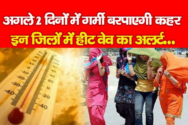 अगले 2 दिनों में गर्मी बरपाएगी कहर, इन जिलों में हीट वेव का अलर्ट... अगले 2 दिनों में गर्मी बरपाएगी कहर, इन जिलों में हीट वेव का अलर्ट...