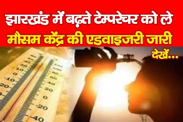 झारखंड में बढ़ते टेम्परेचर को ले मौसम केंद्र की एडवाइजरी जारी... देखें झारखंड में बढ़ते टेम्परेचर को ले मौसम केंद्र की एडवाइजरी जारी... देखें