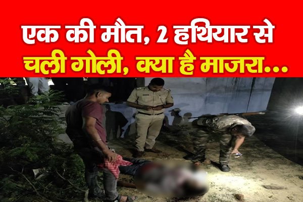 एक की मौ'त, 2 हथियार से चली गोली... क्या है माजरा एक की मौ'त, 2 हथियार से चली गोली... क्या है माजरा