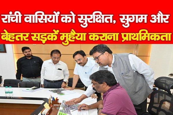 रांची वासियों को सुरक्षित, सुगम और बेहतर सड़कें मुहैया कराना प्राथमिकता रांची वासियों को सुरक्षित, सुगम और बेहतर सड़कें मुहैया कराना प्राथमिकता