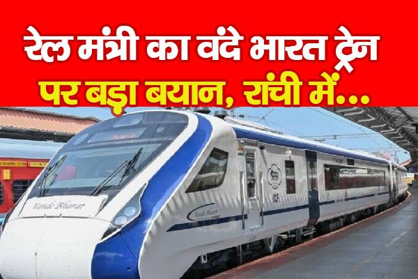 रेल मंत्री का वंदे भारत ट्रेन पर बड़ा बयान, रांची में... रेल मंत्री का वंदे भारत ट्रेन पर बड़ा बयान, रांची में...