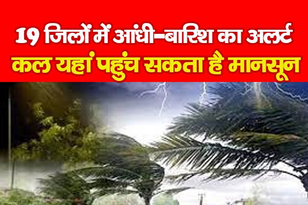 19 जिलों में आंधी-बारिश का अलर्ट, कल यहां पहुंच सकता है मानसून 19 जिलों में आंधी-बारिश का अलर्ट, कल यहां पहुंच सकता है मानसून