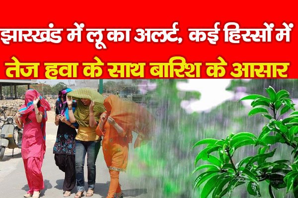 झारखंड में लू का अलर्ट, कई हिस्सों में तेज हवा के साथ बारिश के आसार झारखंड में लू का अलर्ट, कई हिस्सों में तेज हवा के साथ बारिश के आसार