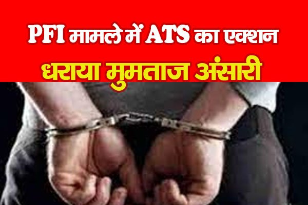 PFI मामले में ATS का एक्शन, धराया मुमताज अंसारी PFI मामले में ATS का एक्शन, धराया मुमताज अंसारी