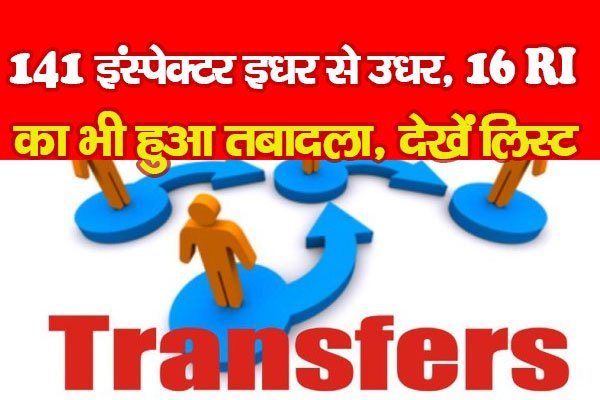 141 इंस्पेक्टर इधर से उधर, 16 RI का भी हुआ तबादला, देखें लिस्ट 141 इंस्पेक्टर इधर से उधर, 16 RI का भी हुआ तबादला, देखें लिस्ट