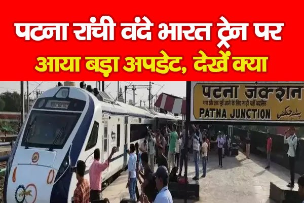 पटना रांची वंदे भारत ट्रेन पर आया बड़ा अपडेट, देखें क्या पटना रांची वंदे भारत ट्रेन पर आया बड़ा अपडेट, देखें क्या
