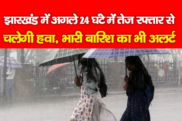 झारखंड में अगले 24 घंटे में तेज रफ्तार से चलेगी हवा, भारी बारिश का भी अलर्ट झारखंड में अगले 24 घंटे में तेज रफ्तार से चलेगी हवा, भारी बारिश का भी अलर्ट