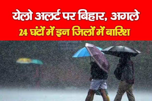 येलो अलर्ट पर बिहार, अगले 24 घंटों में इन जिलों में बारिश येलो अलर्ट पर बिहार, अगले 24 घंटों में इन जिलों में बारिश
