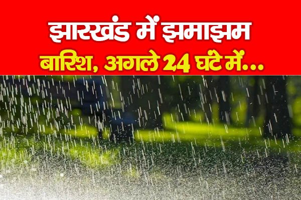 झारखंड में झमाझम बारिश, अगले 24 घंटे में... झारखंड में झमाझम बारिश, अगले 24 घंटे में...