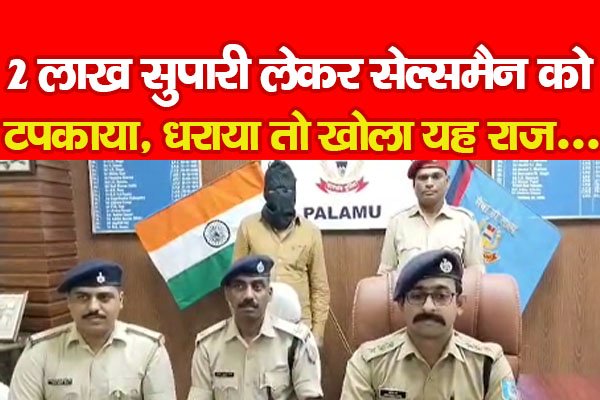 2 लाख सुपारी लेकर सेल्समैन को टपकाया, धराया तो खोला यह राज... 2 लाख सुपारी लेकर सेल्समैन को टपकाया, धराया तो खोला यह राज...