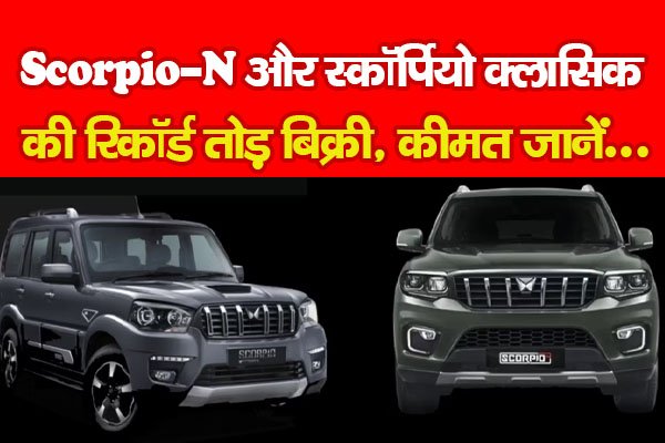 Scorpio-N और स्कॉर्पियो क्लासिक की रिकॉर्ड तोड़ बिक्री, कीमत जानें... Scorpio-N और स्कॉर्पियो क्लासिक की रिकॉर्ड तोड़ बिक्री, कीमत जानें...