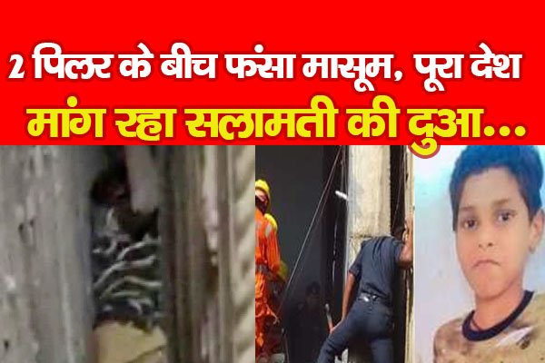 2 पिलर के बीच फंसा मासूम, पूरा देश मांग रहा सलामती की दुआ... 2 पिलर के बीच फंसा मासूम, पूरा देश मांग रहा सलामती की दुआ...