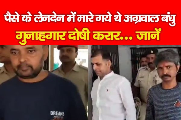 पैसे की लेनदेन में मा'रे गये थे अग्रवाल बंधु, गुनाहगार दोषी करार... जानें पैसे की लेनदेन में मा'रे गये थे अग्रवाल बंधु, गुनाहगार दोषी करार... जानें