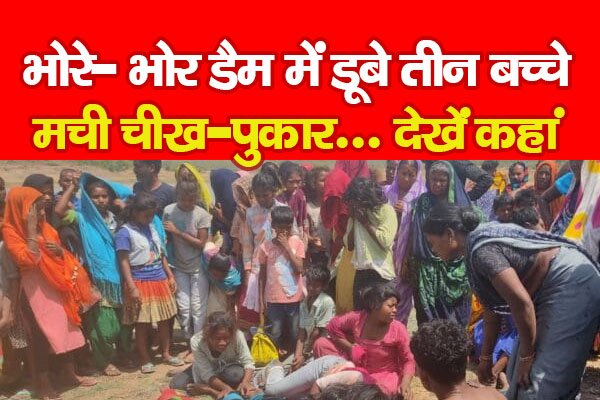 भोरे- भोर डैम में डूबे तीन बच्चे, मची चीख-पुकार... देखें कहां भोरे- भोर डैम में डूबे तीन बच्चे, मची चीख-पुकार... देखें कहां