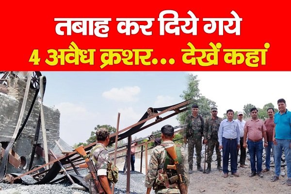 तबाह कर दिये गये 4 अवैध क्रशर... देखें कहां तबाह कर दिये गये 4 अवैध क्रशर... देखें कहां