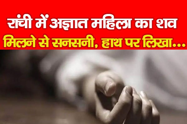 रांची में अज्ञात महिला का शव मिलने से सनसनी, हाथ पर लिखा... रांची में अज्ञात महिला का शव मिलने से सनसनी, हाथ पर लिखा...