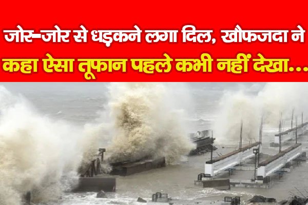 जोर-जोर से धड़कने लगा दिल, खौफजदा ने कहा ऐसा तूफान पहले कभी नहीं देखा.... जोर-जोर से धड़कने लगा दिल, खौफजदा ने कहा ऐसा तूफान पहले कभी नहीं देखा....