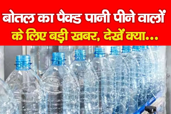 बोतल का पैक्ड पानी पीने वालों के लिए बड़ी खबर, देखें क्या... बोतल का पैक्ड पानी पीने वालों के लिए बड़ी खबर, देखें क्या...