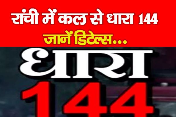 रांची में कल से धारा 144, जानें डिटेल्स... रांची में कल से धारा 144, जानें डिटेल्स...