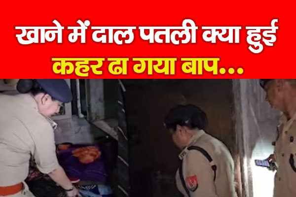 खाने में दाल पतली क्या हुई, कहर ढा गया बाप... खाने में दाल पतली क्या हुई, कहर ढा गया बाप...