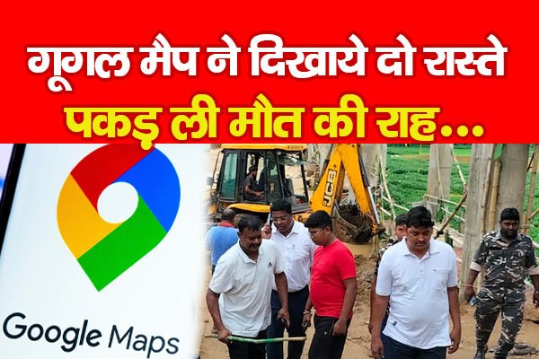 गूगल मैप ने दिखाये दो रास्ते, पकड़ ली मौ'त की राह... गूगल मैप ने दिखाये दो रास्ते, पकड़ ली मौ'त की राह...