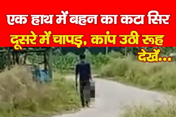 एक हाथ में बहन का क*टा सिर, दूसरे में चा*पड़, कांप उठी रूह... देखें एक हाथ में बहन का क*टा सिर, दूसरे में चा*पड़, कांप उठी रूह... देखें