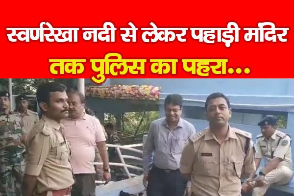 स्वर्णरेखा नदी से लेकर पहाड़ी मंदिर तक पुलिस का पहरा... स्वर्णरेखा नदी से लेकर पहाड़ी मंदिर तक पुलिस का पहरा...