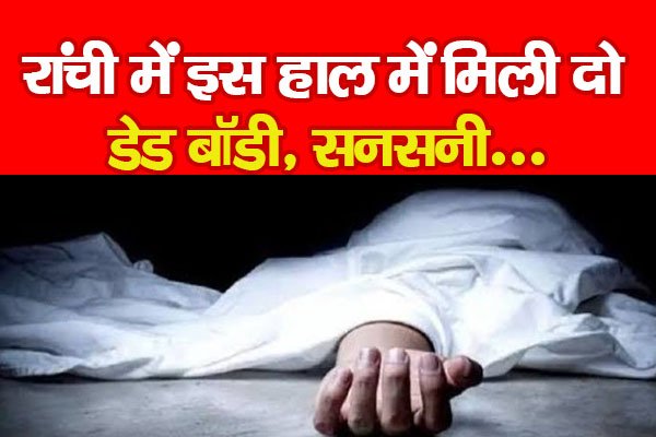 रांची में इस हाल में मिली दो डे'ड बॉडी, सनसनी... रांची में इस हाल में मिली दो डे'ड बॉडी, सनसनी...