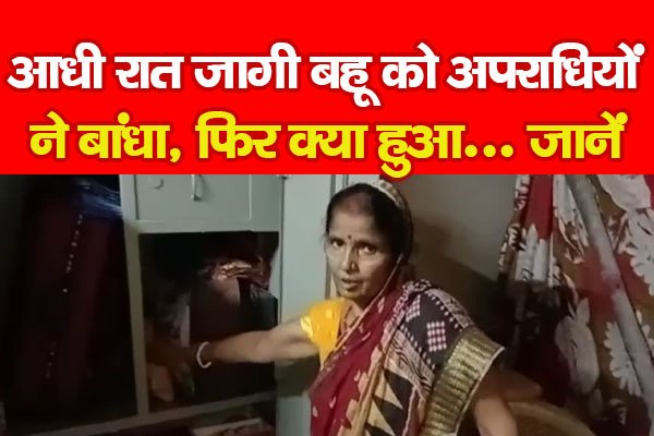 आधी रात जागी बहू को अपराधियों ने बांधा, फिर क्या हुआ... जानें आधी रात जागी बहू को अपराधियों ने बांधा, फिर क्या हुआ... जानें