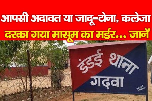 आपसी अदावत या जादू-टोना, कलेजा दरका गया मासूम का म'र्डर... जानें आपसी अदावत या जादू-टोना, कलेजा दरका गया मासूम का म'र्डर... जानें