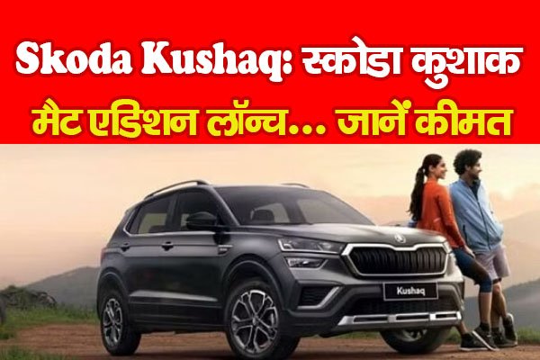 Skoda Kushaq: स्कोडा कुशाक मैट एडिशन लॉन्च... जानें कीमत Skoda Kushaq: स्कोडा कुशाक मैट एडिशन लॉन्च... जानें कीमत