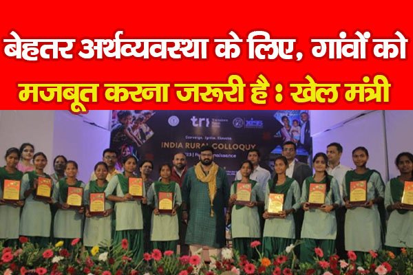 बेहतर अर्थव्यवस्था के लिए, गांवों को मजबूत करना जरूरी है : खेल मंत्री बेहतर अर्थव्यवस्था के लिए, गांवों को मजबूत करना जरूरी है : खेल मंत्री