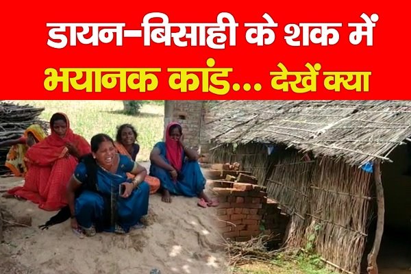 डायन-बिसाही के शक में भयानक कांड... देखें क्या डायन-बिसाही के शक में भयानक कांड... देखें क्या