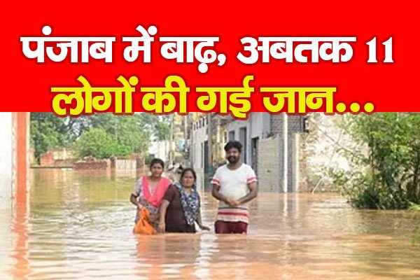 पंजाब में बाढ़, अबतक 11 लोगों की गई जा'न... पंजाब में बाढ़, अबतक 11 लोगों की गई जा'न...
