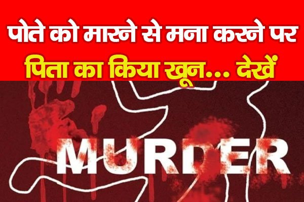 पोते को मारने से मना करने पर पिता का किया खू'न... देखें पोते को मारने से मना करने पर पिता का किया खू'न... देखें