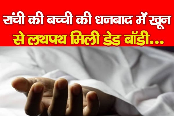 रांची की बच्ची की धनबाद में खू'न से लथपथ मिली डे'ड बॉडी... रांची की बच्ची की धनबाद में खू'न से लथपथ मिली डे'ड बॉडी...