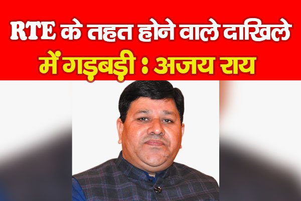 RTE के तहत होने वाले दाखिले में गड़बड़ी : अजय राय RTE के तहत होने वाले दाखिले में गड़बड़ी : अजय राय