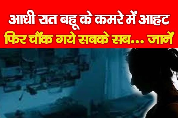 आधी रात बहू के कमरे में आहट, फिर चौंक गये सबके सब... जानें आधी रात बहू के कमरे में आहट, फिर चौंक गये सबके सब... जानें