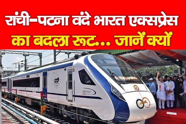 रांची-पटना वंदे भारत एक्सप्रेस का बदला रूट... जानें क्यों रांची-पटना वंदे भारत एक्सप्रेस का बदला रूट... जानें क्यों