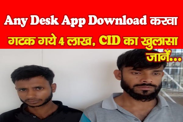Any Desk App Download करवा गटक गये 4 लाख, CID का खुलासा... जानें Any Desk App Download करवा गटक गये 4 लाख, CID का खुलासा... जानें