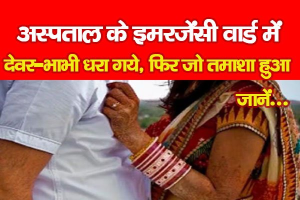अस्पताल के इमरजेंसी वार्ड में देवर-भाभी धरा गये, फिर जो तमाशा हुआ... जानें अस्पताल के इमरजेंसी वार्ड में देवर-भाभी धरा गये, फिर जो तमाशा हुआ... जानें