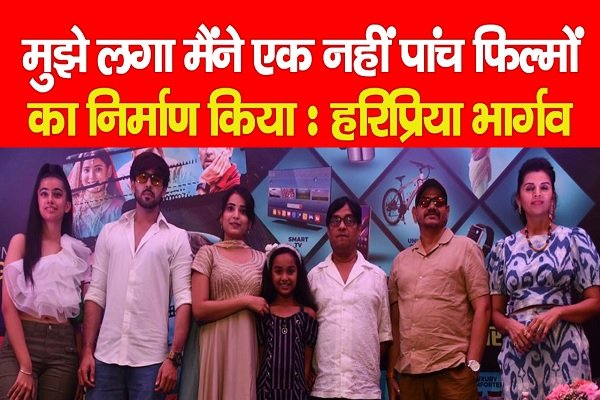 मुझे लगा मैंने एक नहीं पांच फिल्मों का निर्माण किया : हरिप्रिया भार्गव मुझे लगा मैंने एक नहीं पांच फिल्मों का निर्माण किया : हरिप्रिया भार्गव