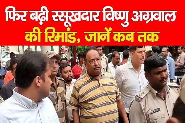 फिर बढ़ी रसूखदार विष्णु अग्रवाल की रिमांड, जानें कब तक फिर बढ़ी रसूखदार विष्णु अग्रवाल की रिमांड, जानें कब तक
