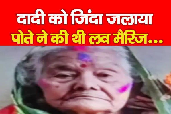 दादी को जिंदा ज*लाया, पोते ने की थी लव मैरिज... दादी को जिंदा ज*लाया, पोते ने की थी लव मैरिज...