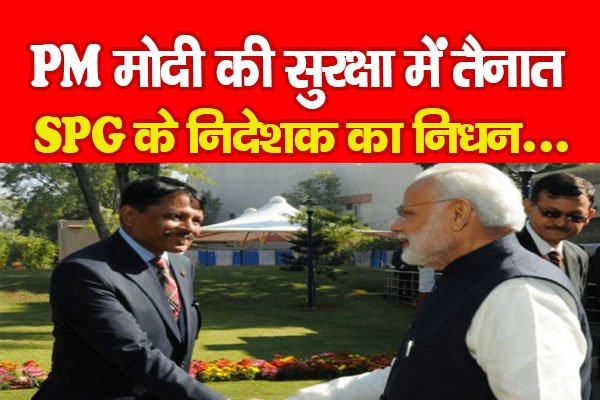 PM मोदी की सुरक्षा में तैनात SPG के निदेशक का निधन... PM मोदी की सुरक्षा में तैनात SPG के निदेशक का निधन...