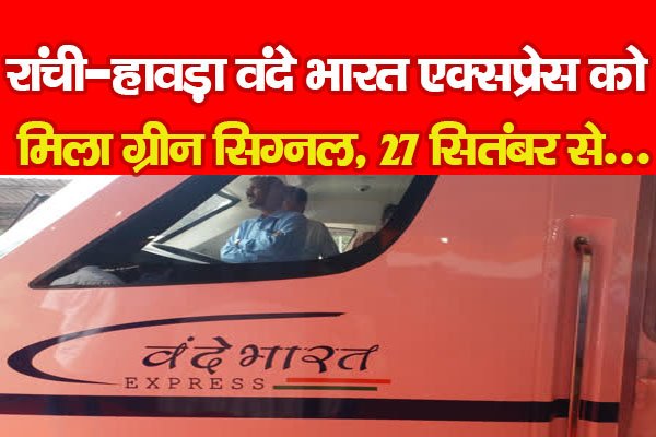 रांची-हावड़ा वंदे भारत एक्सप्रेस को मिला ग्रीन सिग्नल, 27 सितंबर से... रांची-हावड़ा वंदे भारत एक्सप्रेस को मिला ग्रीन सिग्नल, 27 सितंबर से...