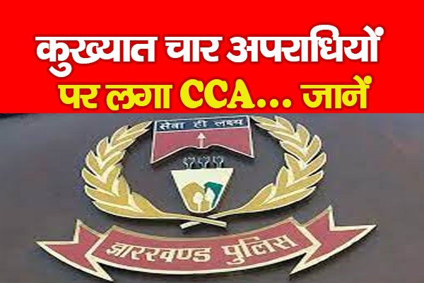 कुख्यात चार अपराधियों पर लगा CCA... जानें कुख्यात चार अपराधियों पर लगा CCA... जानें