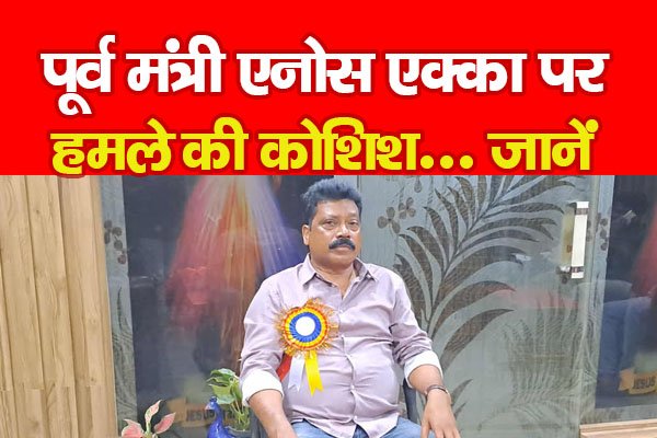 पूर्व मंत्री एनोस एक्का पर हमले की कोशिश... जानें पूर्व मंत्री एनोस एक्का पर हमले की कोशिश... जानें